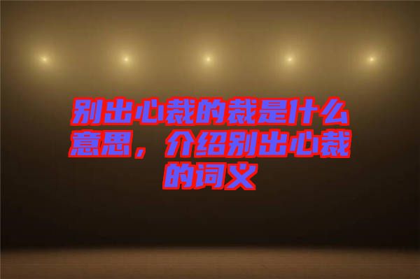 別出心裁的裁是什么意思，介紹別出心裁的詞義