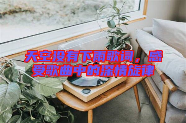 天空沒(méi)有下雨歌詞，感受歌曲中的深情旋律