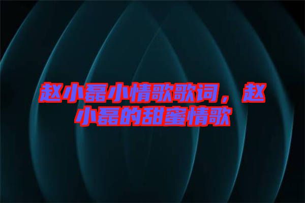 趙小磊小情歌歌詞，趙小磊的甜蜜情歌