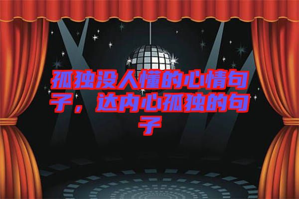 孤獨沒人懂的心情句子，達內(nèi)心孤獨的句子