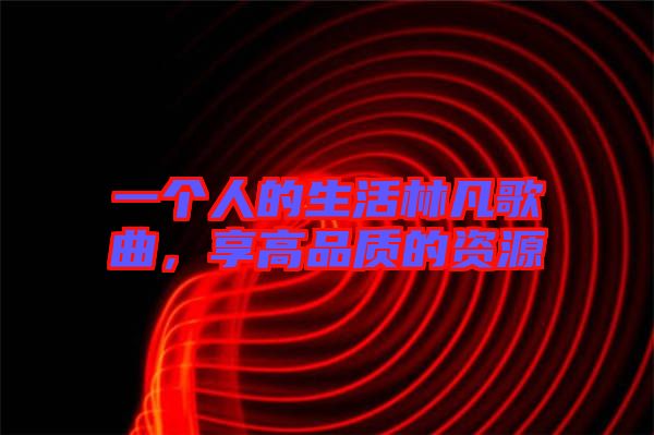 一個(gè)人的生活林凡歌曲，享高品質(zhì)的資源