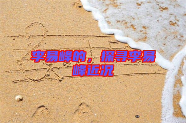 李易峰的，探尋李易峰近況