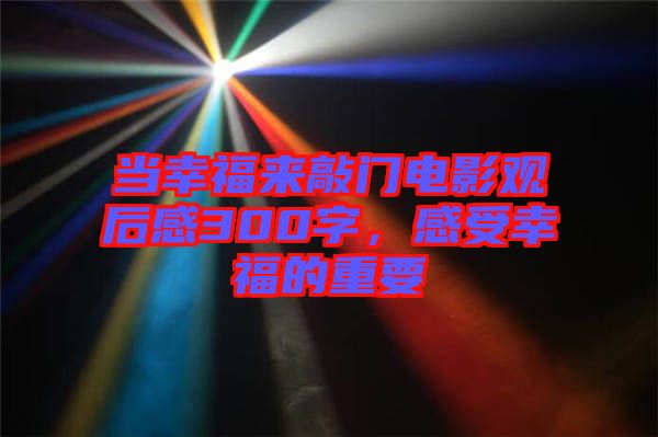 當(dāng)幸福來敲門電影觀后感300字，感受幸福的重要
