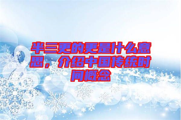 半三更的更是什么意思，介紹中國傳統(tǒng)時間概念