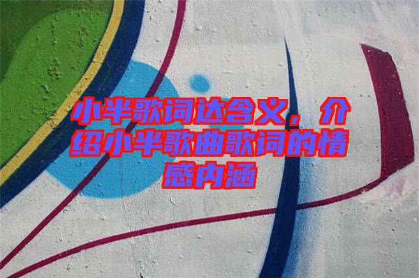 小半歌詞達(dá)含義，介紹小半歌曲歌詞的情感內(nèi)涵
