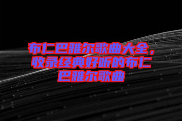 布仁巴雅爾歌曲大全，收錄經(jīng)典好聽(tīng)的布仁巴雅爾歌曲