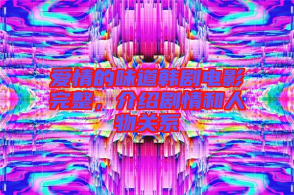 愛情的味道韓劇電影完整，介紹劇情和人物關(guān)系