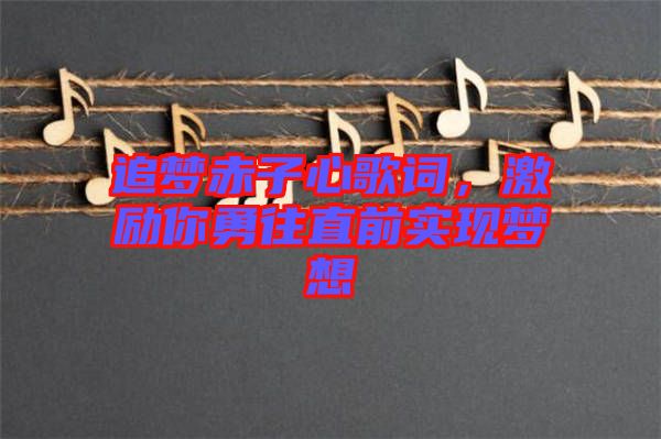 追夢赤子心歌詞，激勵你勇往直前實現(xiàn)夢想