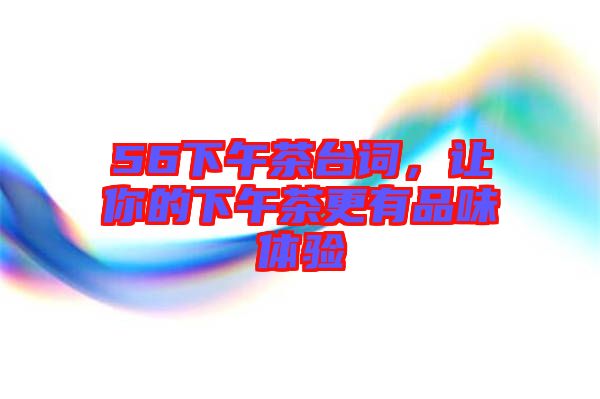 56下午茶臺詞，讓你的下午茶更有品味體驗