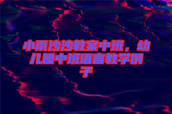 小雨沙沙教案中班，幼兒園中班語(yǔ)言教學(xué)例子