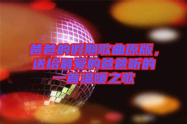 爸爸的假期歌曲原版，送給最?lèi)?ài)的爸爸聽(tīng)的一首溫暖之歌