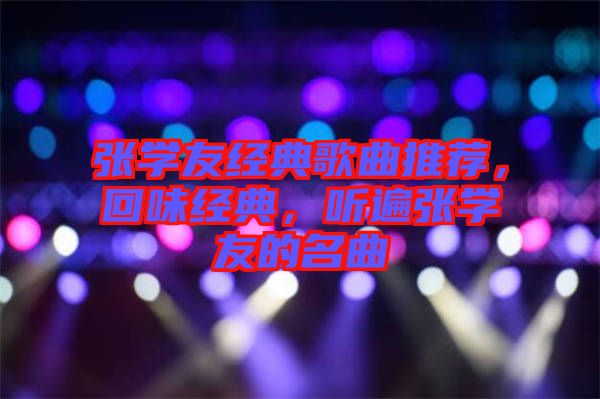 張學(xué)友經(jīng)典歌曲推薦，回味經(jīng)典，聽遍張學(xué)友的名曲