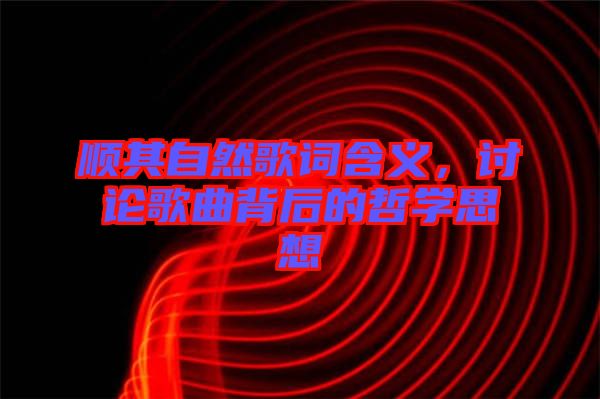 順其自然歌詞含義，討論歌曲背后的哲學(xué)思想