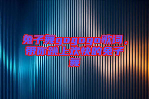 兔子舞gogogo歌詞，帶你跳上歡快的兔子舞