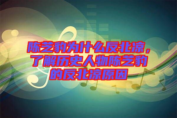 陳芝豹為什么反北涼，了解歷史人物陳芝豹的反北涼原因