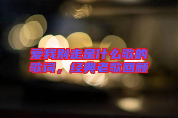 愛我別走是什么歌的歌詞，經(jīng)典老歌回顧