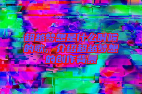 超越夢(mèng)想是什么時(shí)候的歌，介紹超越夢(mèng)想的創(chuàng)作背景