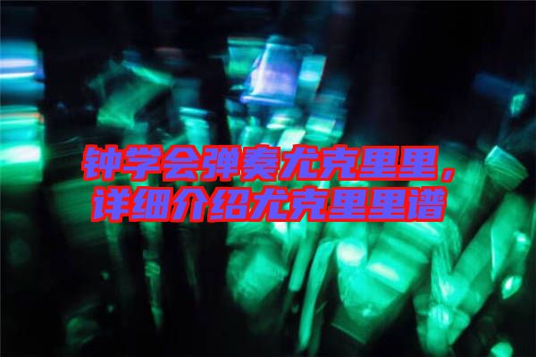 鐘學會彈奏尤克里里，詳細介紹尤克里里譜