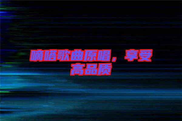 嘀嗒歌曲原唱，享受高品質