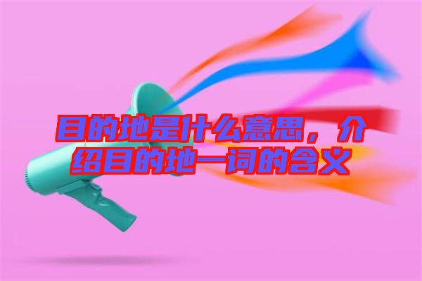 目的地是什么意思，介紹目的地一詞的含義