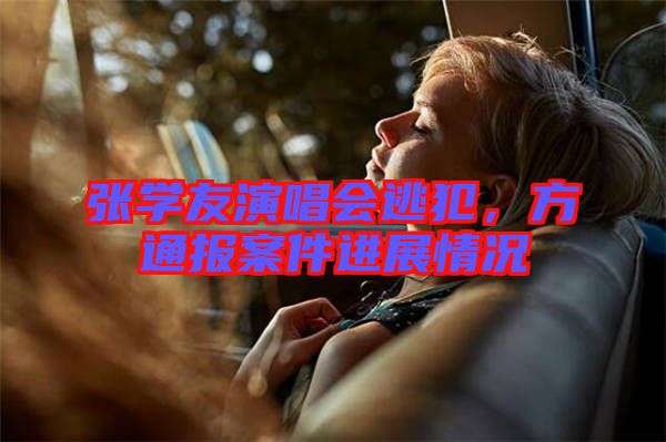 張學(xué)友演唱會(huì)逃犯，方通報(bào)案件進(jìn)展情況