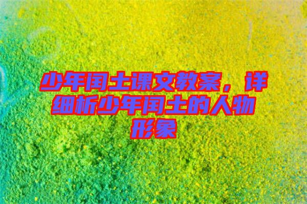 少年閏土課文教案，詳細(xì)析少年閏土的人物形象