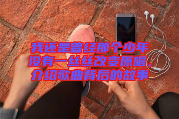 我還是曾經(jīng)那個少年沒有一絲絲改變原唱，介紹歌曲背后的故事