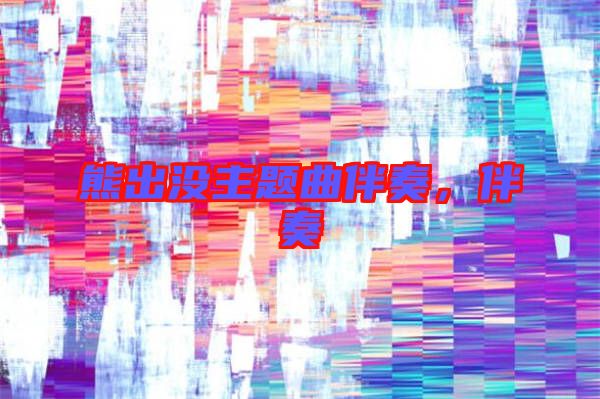 熊出沒主題曲伴奏，伴奏