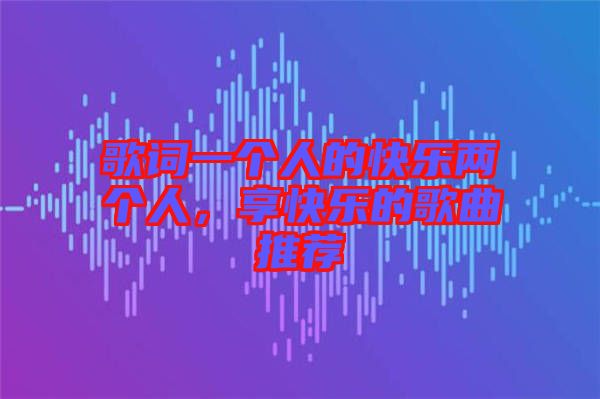 歌詞一個人的快樂兩個人，享快樂的歌曲推薦