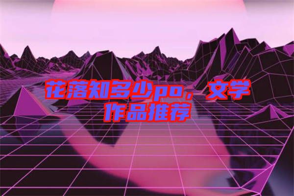 花落知多少po，文學(xué)作品推薦