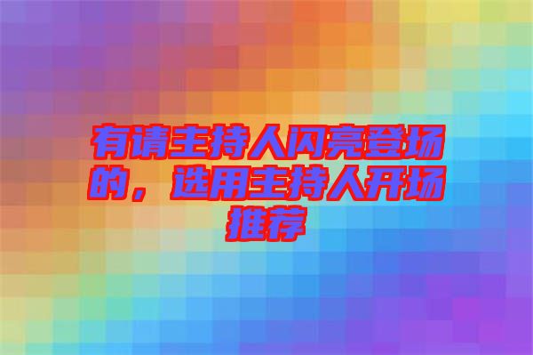 有請(qǐng)主持人閃亮登場(chǎng)的，選用主持人開場(chǎng)推薦
