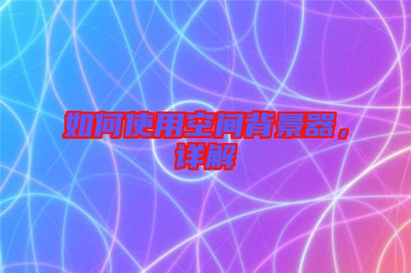 如何使用空間背景器，詳解