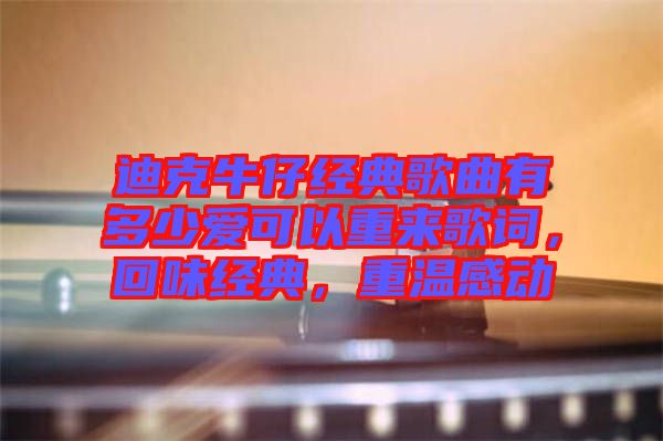迪克牛仔經(jīng)典歌曲有多少愛可以重來歌詞，回味經(jīng)典，重溫感動