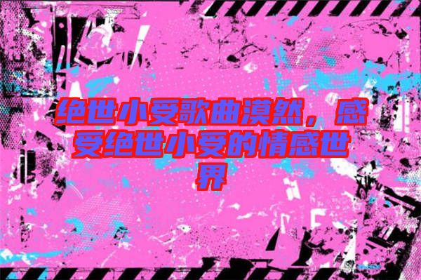絕世小受歌曲漠然，感受絕世小受的情感世界