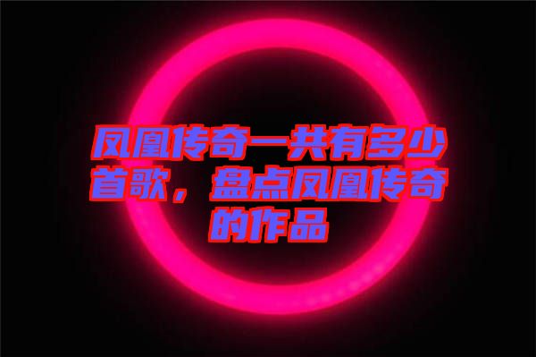 鳳凰傳奇一共有多少首歌，盤點鳳凰傳奇的作品