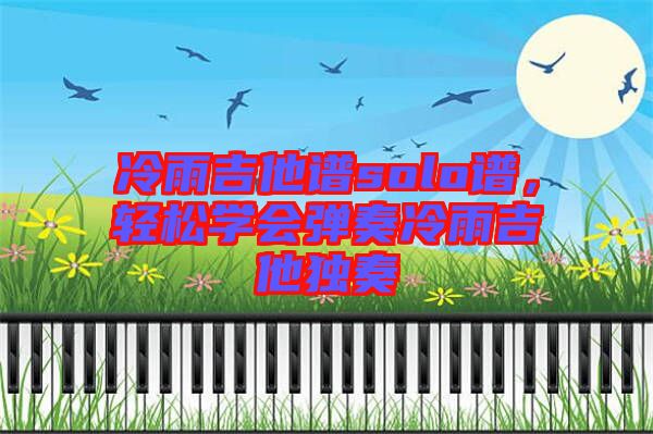 冷雨吉他譜solo譜，輕松學(xué)會(huì)彈奏冷雨吉他獨(dú)奏