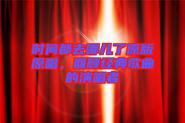 時(shí)間都去哪兒了原版原唱，回顧經(jīng)典歌曲的演唱者