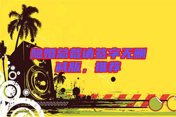 隱婚總裁請簽字無刪減版，推薦