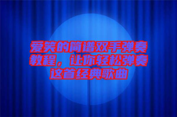 愛笑的簡譜雙手彈奏教程，讓你輕松彈奏這首經(jīng)典歌曲