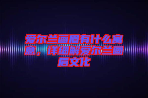 愛(ài)爾蘭畫眉有什么寓意，詳細(xì)解愛(ài)爾蘭畫眉文化