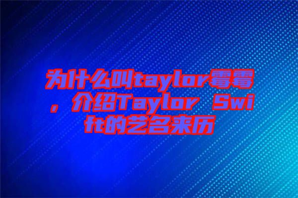 為什么叫taylor霉霉，介紹Taylor Swift的藝名來歷