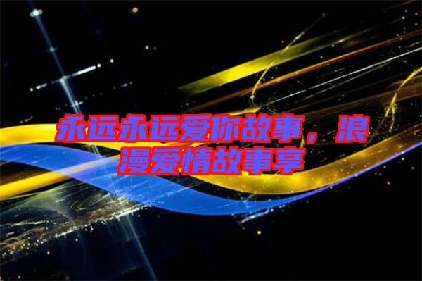 永遠永遠愛你故事，浪漫愛情故事享