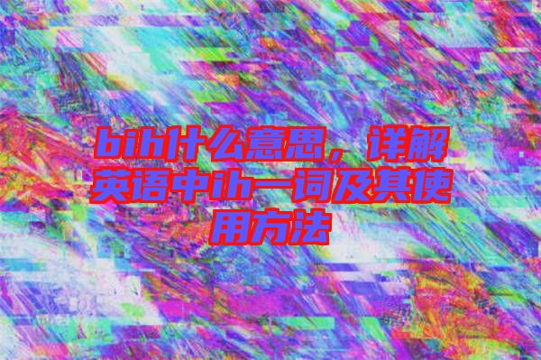 bih什么意思，詳解英語(yǔ)中ih一詞及其使用方法