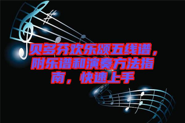 貝多芬歡樂(lè)頌五線譜，附樂(lè)譜和演奏方法指南，快速上手