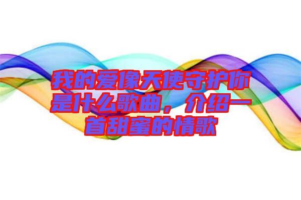 我的愛像天使守護你是什么歌曲，介紹一首甜蜜的情歌