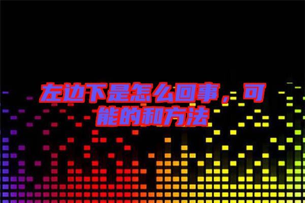 左邊下是怎么回事，可能的和方法