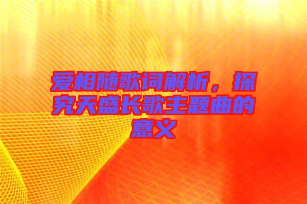 愛相隨歌詞解析，探究天盛長歌主題曲的意義