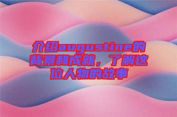 介紹augustine的背景和成就，了解這位人物的故事