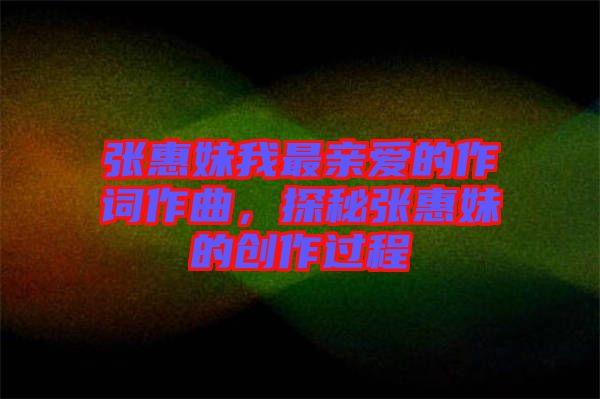 張惠妹我最親愛的作詞作曲，探秘張惠妹的創(chuàng)作過程