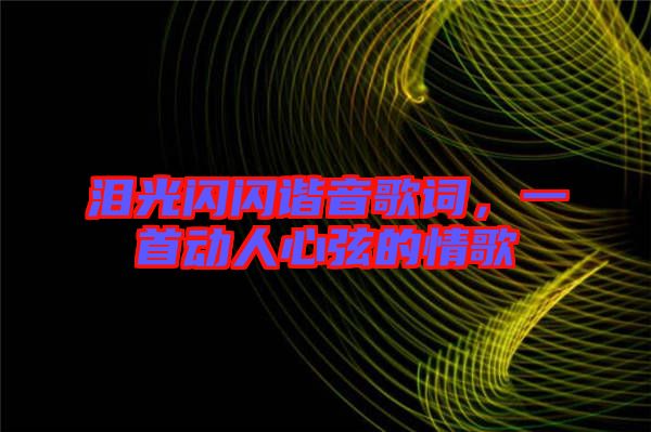淚光閃閃諧音歌詞，一首動(dòng)人心弦的情歌